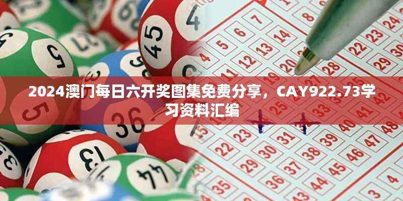 2024澳门每日六开奖图集免费分享,CAY922.73学习资料汇编