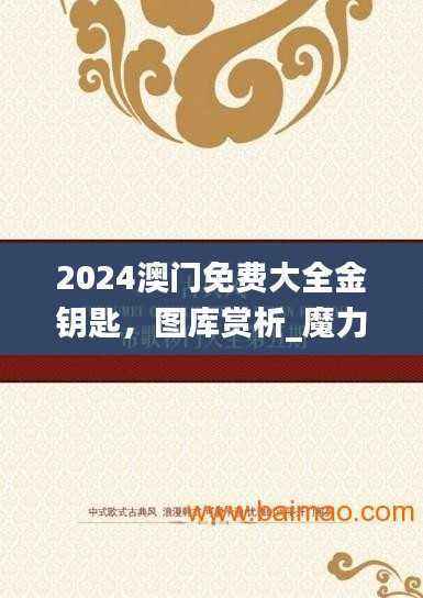 2024澳门免费大全金钥匙,图库赏析_魔力RTQ40.21版
