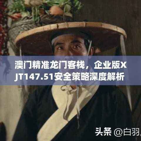 澳门精准龙门客栈,企业版XJT147.51安全策略深度解析