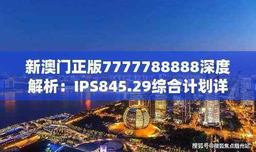 新澳门正版7777788888深度解析:IPS845.29综合计划详评