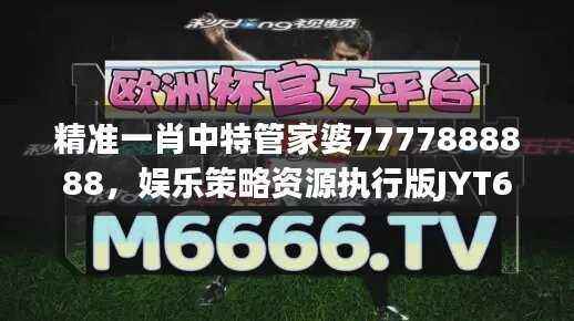 精准一肖中特管家婆7777888888,娱乐策略资源执行版JYT638.85