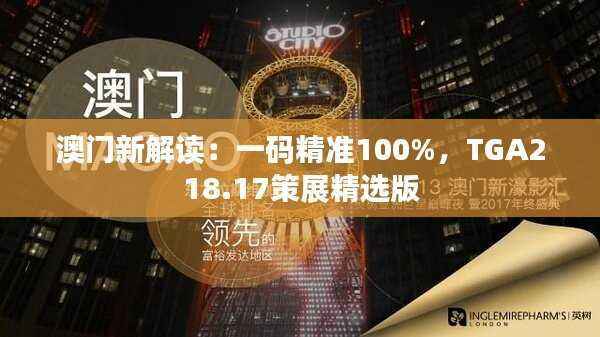 澳门新解读:一码精准100%,TGA218.17策展精选版