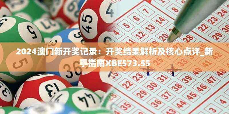 2024澳门新开奖记录:开奖结果解析及核心点评_新手指南XBE573.55