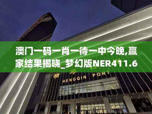 澳门一码一肖一待一中今晚,赢家结果揭晓_梦幻版NER411.63