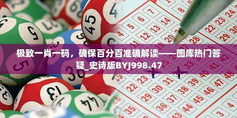 极致一肖一码,确保百分百准确解读——图库热门答疑_史诗版BYJ998.47