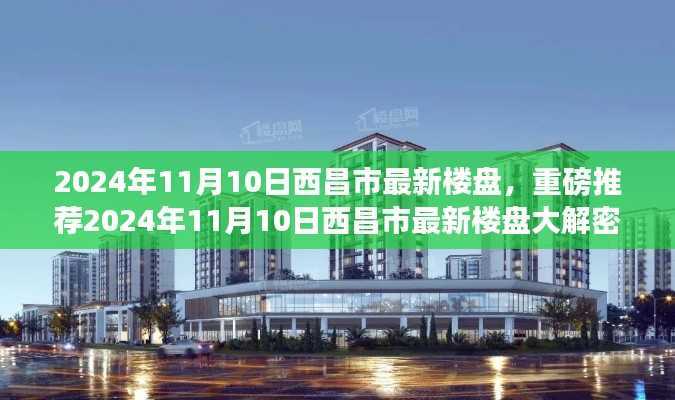 揭秘,2024年西昌市最新楼盘全景展示,理想家园选择指南