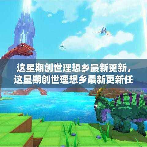 创世理想乡最新更新全攻略,从入门到精通任务指南更新发布!