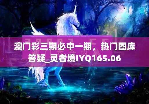 澳门彩三期必中一期,热门图库答疑_灵者境IYQ165.06