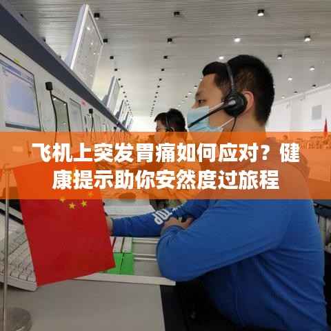 飞机上突发胃痛如何应对?健康提示助你安然度过旅程