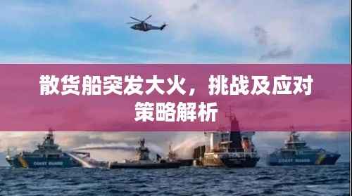 散货船突发大火,挑战及应对策略解析