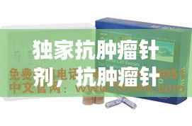 独家抗肿瘤针剂,抗肿瘤针剂多少钱一支