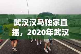 武汉汉马独家直播,2020年武汉汉马