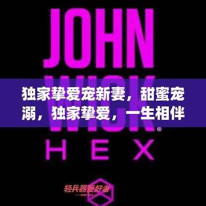 独家挚爱宠新妻,甜蜜宠溺,独家挚爱,一生相伴