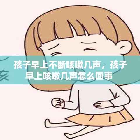 孩子早上不断咳嗽几声,孩子早上咳嗽几声怎么回事