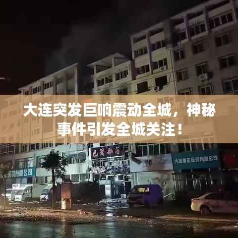 大连突发巨响震动全城,神秘事件引发全城关注!