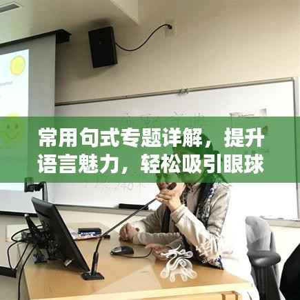 常用句式专题详解,提升语言魅力,轻松吸引眼球!