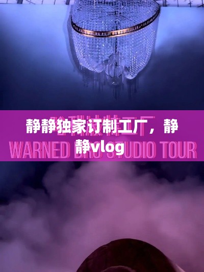 静静独家订制工厂,静静vlog