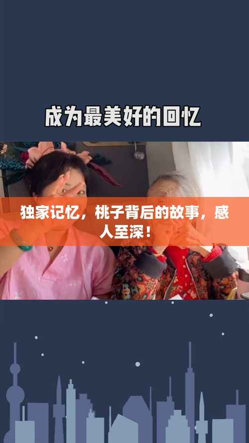 独家记忆,桃子背后的故事,感人至深!