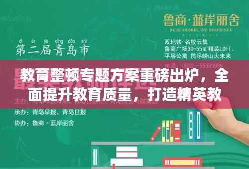 教育整顿专题方案重磅出炉,全面提升教育质量,打造精英教育团队