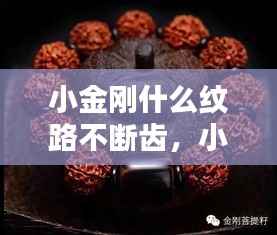 小金刚什么纹路不断齿,小金刚什么纹路密度高