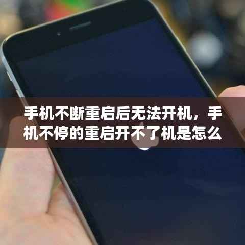 手机不断重启后无法开机,手机不停的重启开不了机是怎么回事