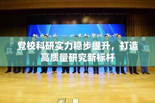 党校科研实力稳步提升,打造高质量研究新标杆