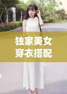 独家美女穿衣搭配技巧,美女时尚穿搭