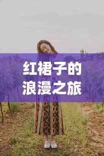 红裙子的浪漫之旅,绝美景点一网打尽!