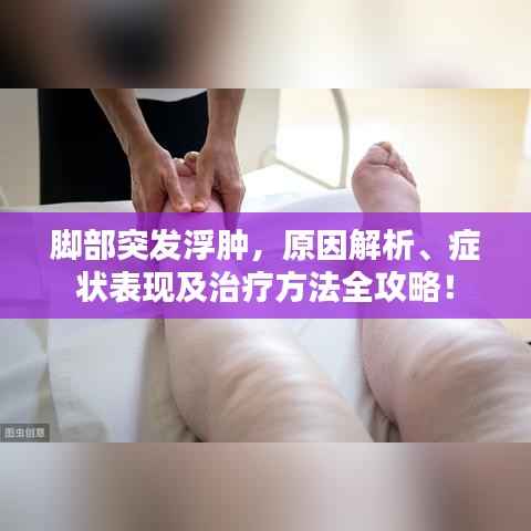 脚部突发浮肿,原因解析、症状表现及治疗方法全攻略!
