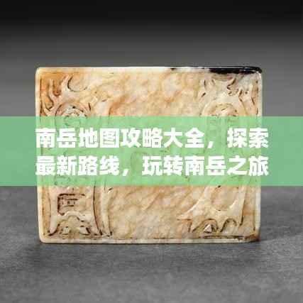 南岳地图攻略大全,探索最新路线,玩转南岳之旅!