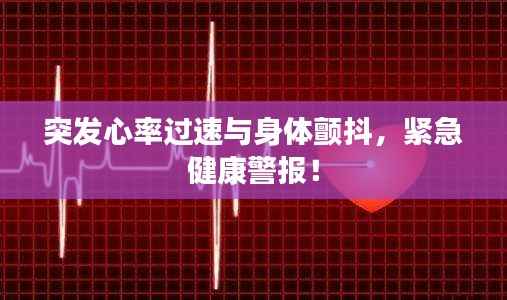 突发心率过速与身体颤抖,紧急健康警报!