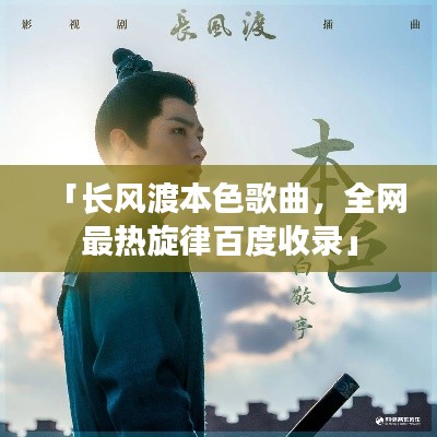 「长风渡本色歌曲,全网最热旋律百度收录」