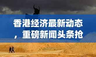 香港经济最新动态,重磅新闻头条抢先看