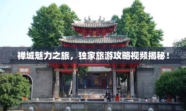 禅城魅力之旅,独家旅游攻略视频揭秘!