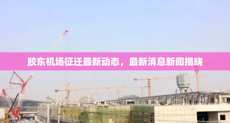 胶东机场征迁最新动态,最新消息新闻揭晓