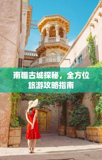 南疆古城探秘,全方位旅游攻略指南
