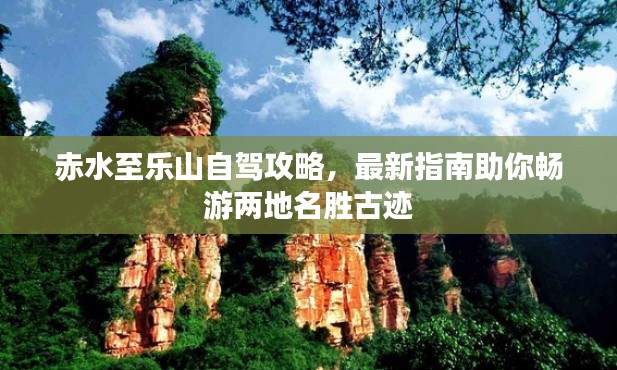 赤水至乐山自驾攻略,最新指南助你畅游两地名胜古迹