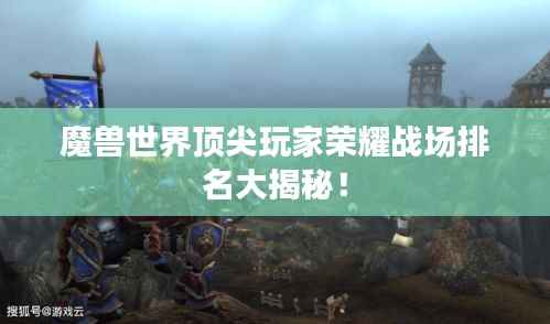 魔兽世界顶尖玩家荣耀战场排名大揭秘!