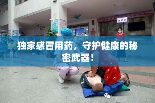 独家感冒用药,守护健康的秘密武器!