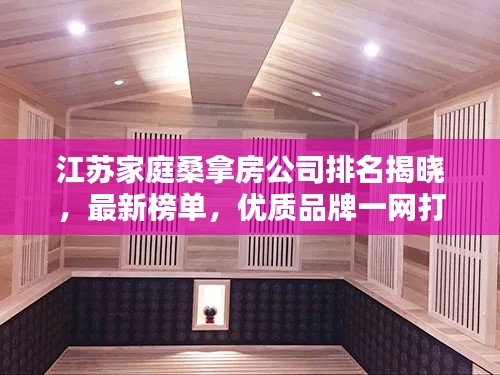 江苏家庭桑拿房公司排名揭晓,最新榜单,优质品牌一网打尽!