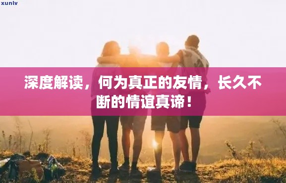 深度解读,何为真正的友情,长久不断的情谊真谛!