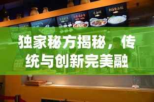 独家秘方揭秘，传统与创新完美融合的食品制作艺术