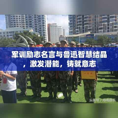 军训励志名言与鲁迅智慧结晶,激发潜能,铸就意志