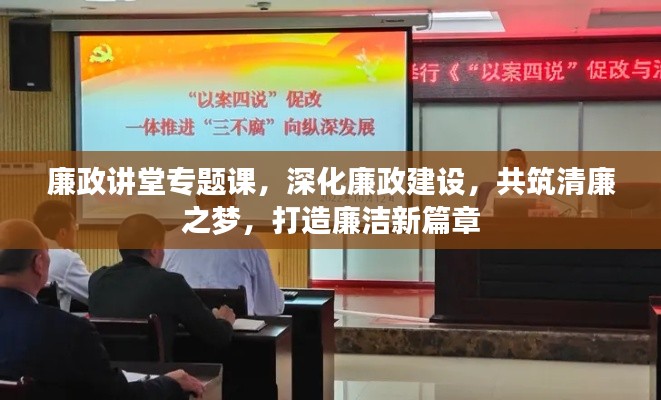 廉政讲堂专题课,深化廉政建设,共筑清廉之梦,打造廉洁新篇章