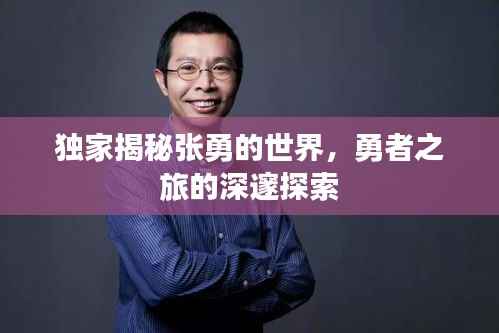 独家揭秘张勇的世界,勇者之旅的深邃探索
