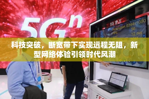 科技突破,断宽带下实现远程无阻,新型网络体验引领时代风潮