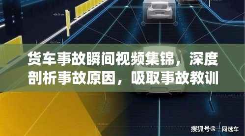 货车事故瞬间视频集锦,深度剖析事故原因,吸取事故教训