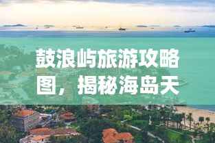 鼓浪屿旅游攻略图,揭秘海岛天堂之美!