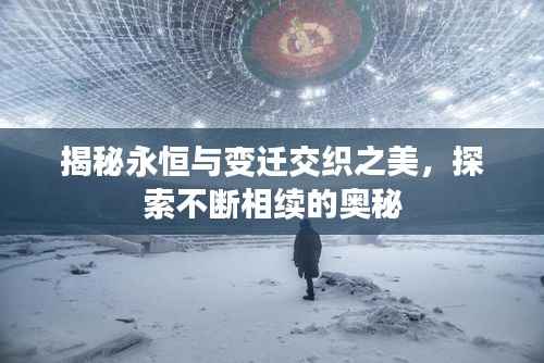揭秘永恒与变迁交织之美,探索不断相续的奥秘