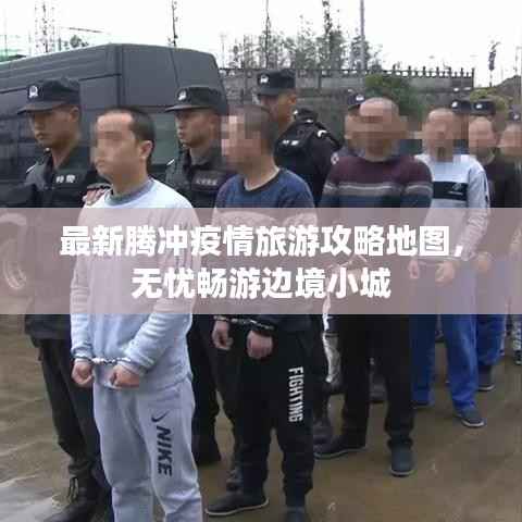 最新腾冲疫情旅游攻略地图，无忧畅游边境小城